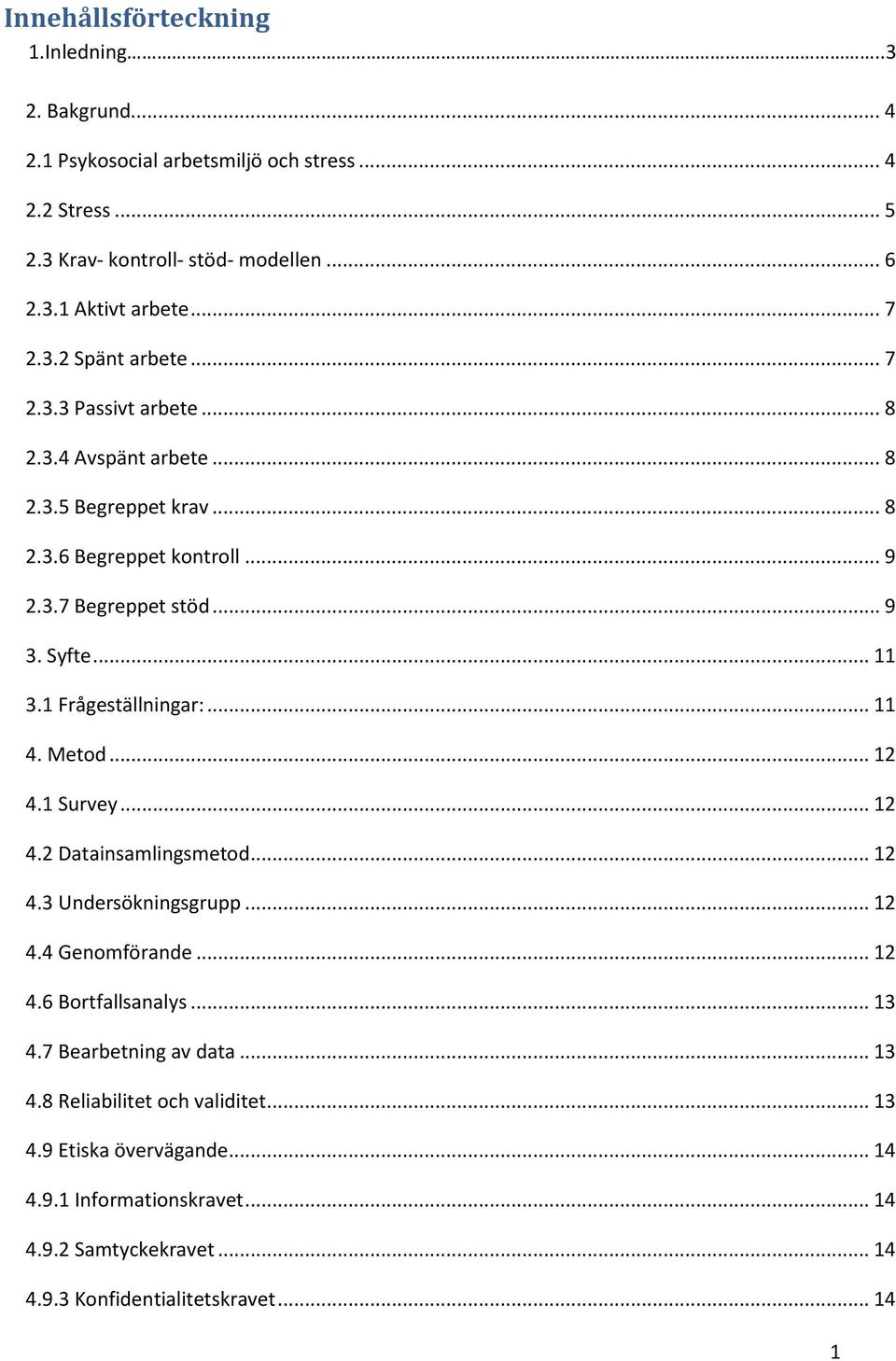 1 Frågeställningar:... 11 4. Metod... 12 4.1 Survey... 12 4.2 Datainsamlingsmetod... 12 4.3 Undersökningsgrupp... 12 4.4 Genomförande... 12 4.6 Bortfallsanalys... 13 4.