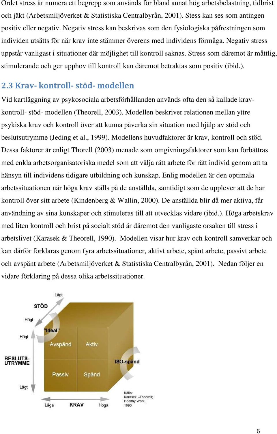 Negativ stress uppstår vanligast i situationer där möjlighet till kontroll saknas. Stress som däremot är måttlig, stimulerande och ger upphov till kontroll kan däremot betraktas som positiv (ibid.).