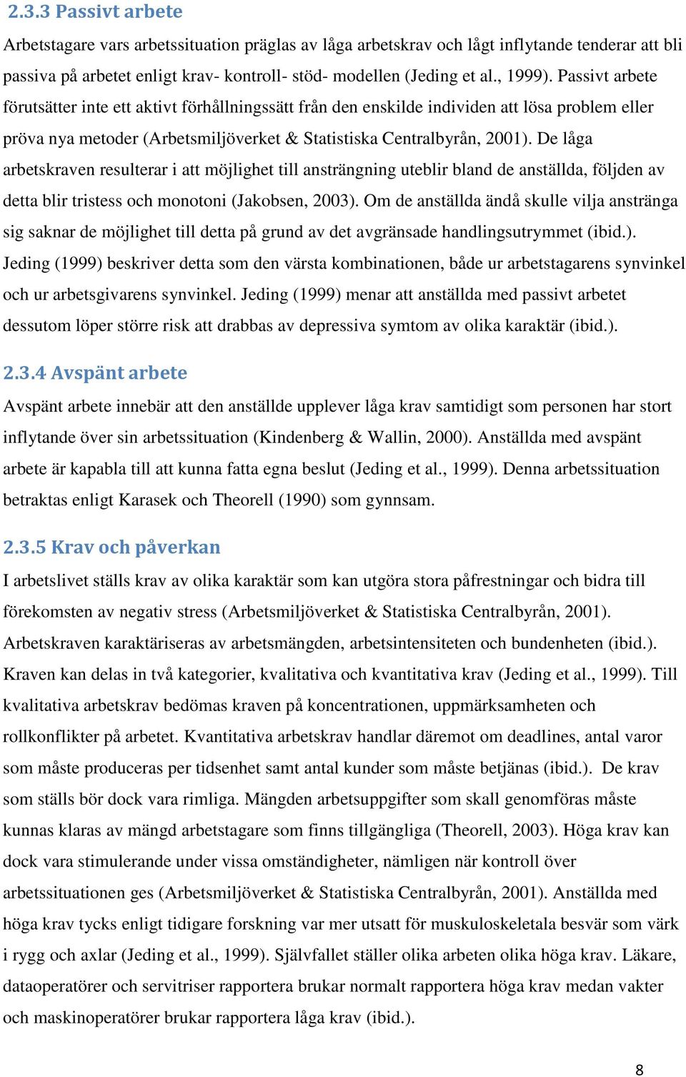 De låga arbetskraven resulterar i att möjlighet till ansträngning uteblir bland de anställda, följden av detta blir tristess och monotoni (Jakobsen, 2003).