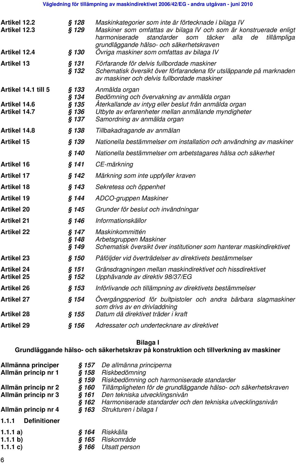 4 130 Övriga maskiner som omfattas av bilaga IV Artikel 13 131 Förfarande för delvis fullbordade maskiner 132 Schematisk översikt över förfarandena för utsläppande på marknaden av maskiner och delvis