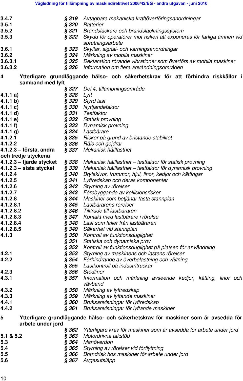 1.1 a) 328 Lyft 4.1.1 b) 329 Styrd last 4.1.1 c) 330 Nyttjandefaktor 4.1.1 d) 331 Testfaktor 4.1.1 e) 332 Statisk provning 4.1.1 f) 333 Dynamisk provning 4.1.1 g) 334 Lastbärare 4.1.2.1 335 Risker på grund av bristande stabilitet 4.