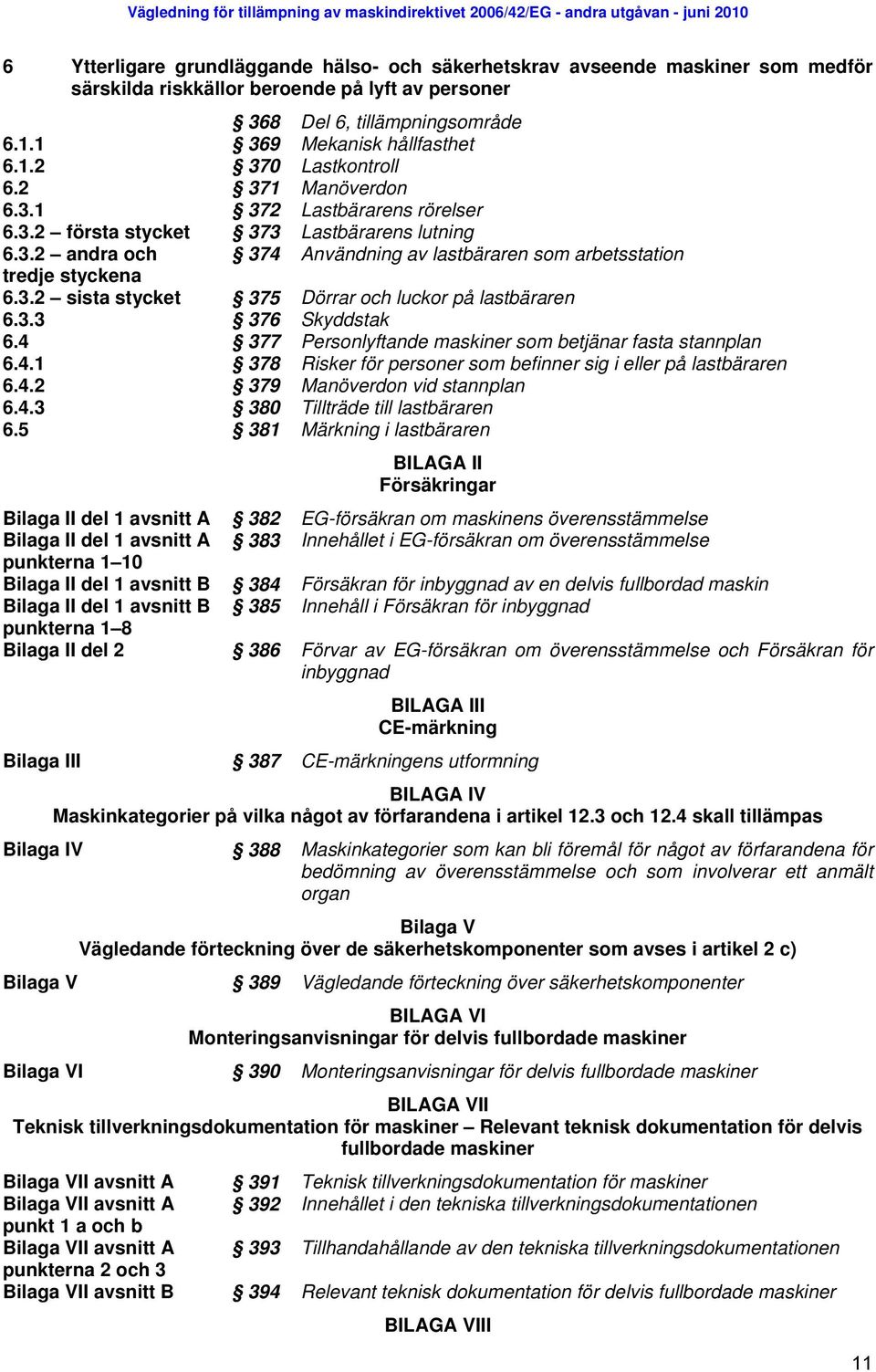 3.3 376 Skyddstak 6.4 377 Personlyftande maskiner som betjänar fasta stannplan 6.4.1 378 Risker för personer som befinner sig i eller på lastbäraren 6.4.2 379 Manöverdon vid stannplan 6.4.3 380 Tillträde till lastbäraren 6.