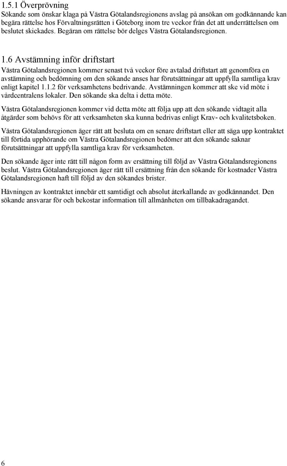6 Avstämning inför driftstart Västra Götalandsregionen kommer senast två veckor före avtalad driftstart att genomföra en avstämning och bedömning om den sökande anses har förutsättningar att uppfylla