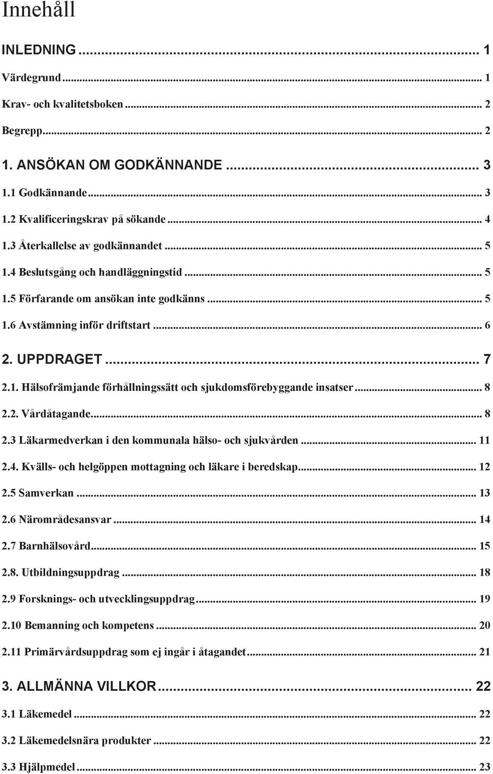 .. 8 2.2. Vårdåtagande... 8 2.3 Läkarmedverkan i den kommunala hälso- och sjukvården... 11 2.4. Kvälls- och helgöppen mottagning och läkare i beredskap... 12 2.5 Samverkan... 13 2.6 Närområdesansvar.