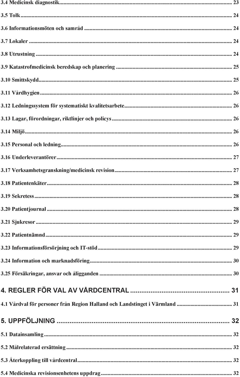 17 Verksamhetsgranskning/medicinsk revision... 27 3.18 Patientenkäter... 28 3.19 Sekretess... 28 3.20 Patientjournal... 28 3.21 Sjukresor... 29 3.22 Patientnämnd... 29 3.23 Informationsförsörjning och IT-stöd.