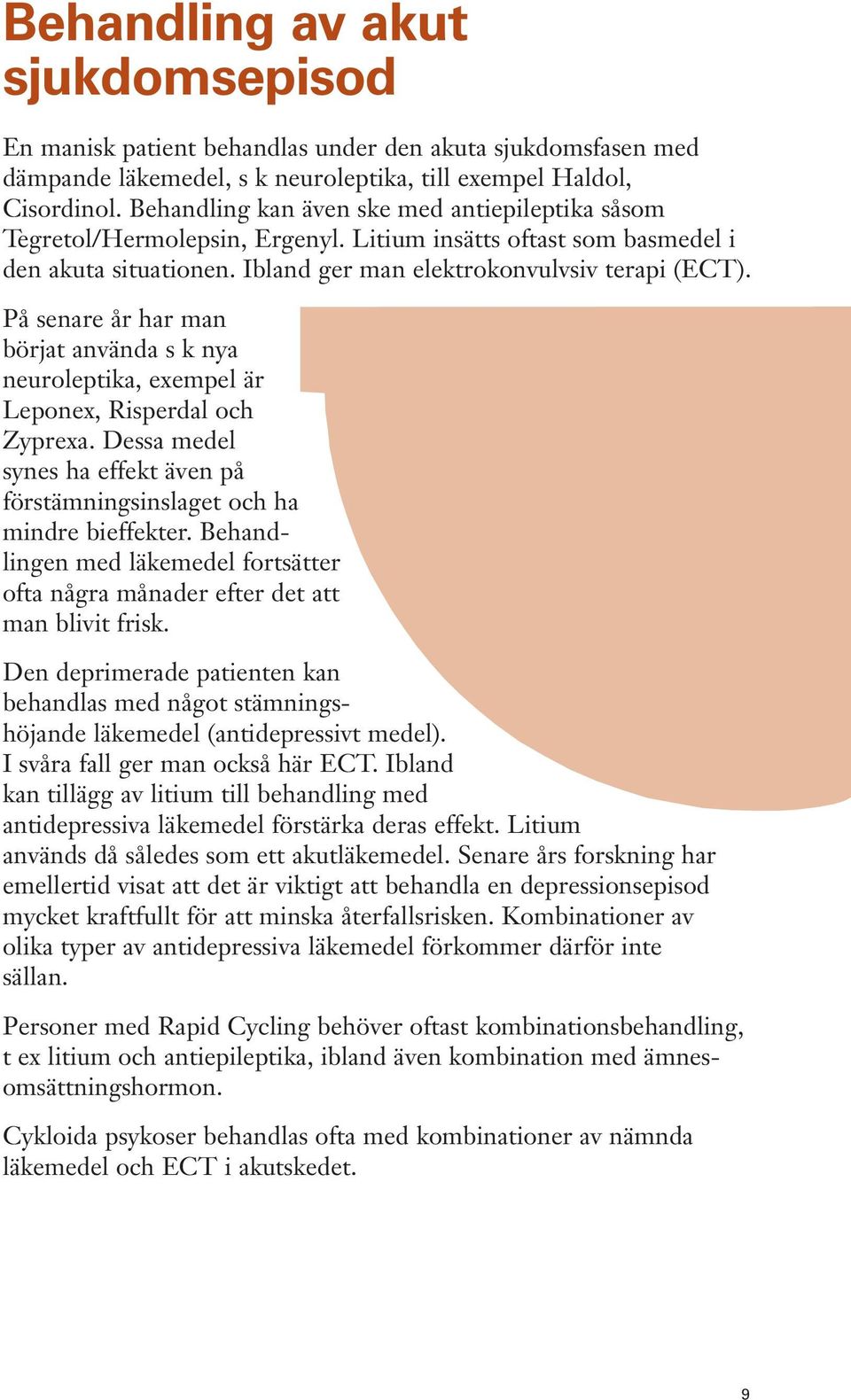 På senare år har man börjat använda s k nya neuroleptika, exempel är Leponex, Risperdal och Zyprexa. Dessa medel synes ha effekt även på förstämningsinslaget och ha mindre bieffekter.