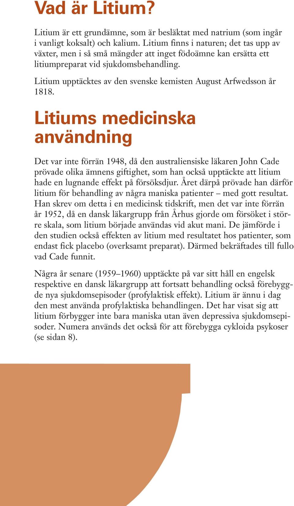 Litium upptäcktes av den svenske kemisten August Arfwedsson år 1818.