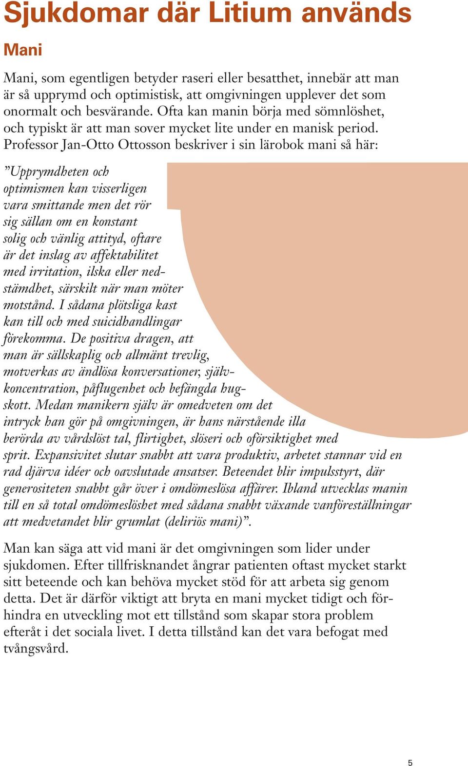 Professor Jan-Otto Ottosson beskriver i sin lärobok mani så här: Upprymdheten och optimismen kan visserligen vara smittande men det rör sig sällan om en konstant solig och vänlig attityd, oftare är