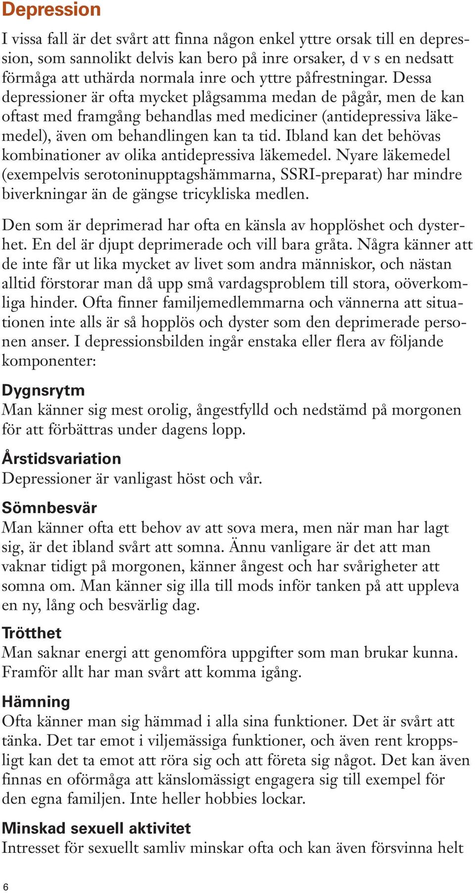 Ibland kan det behövas kombinationer av olika antidepressiva läkemedel. Nyare läkemedel (exempelvis serotoninupptagshämmarna, SSRI-preparat) har mindre biverkningar än de gängse tricykliska medlen.