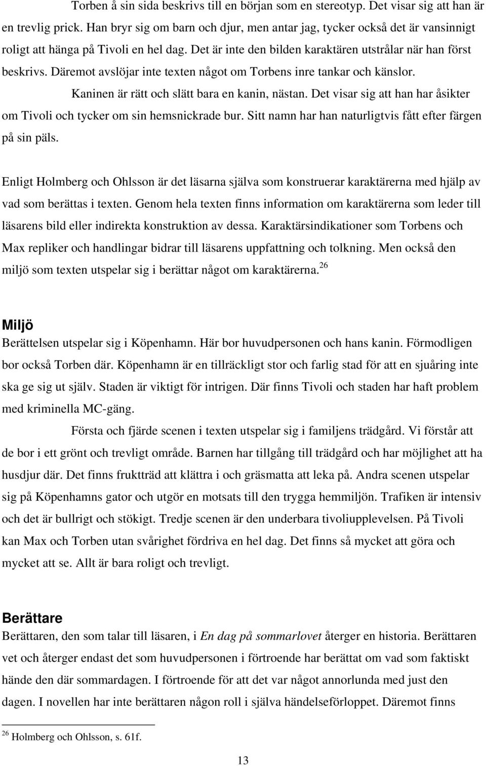 Däremot avslöjar inte texten något om Torbens inre tankar och känslor. Kaninen är rätt och slätt bara en kanin, nästan. Det visar sig att han har åsikter om Tivoli och tycker om sin hemsnickrade bur.