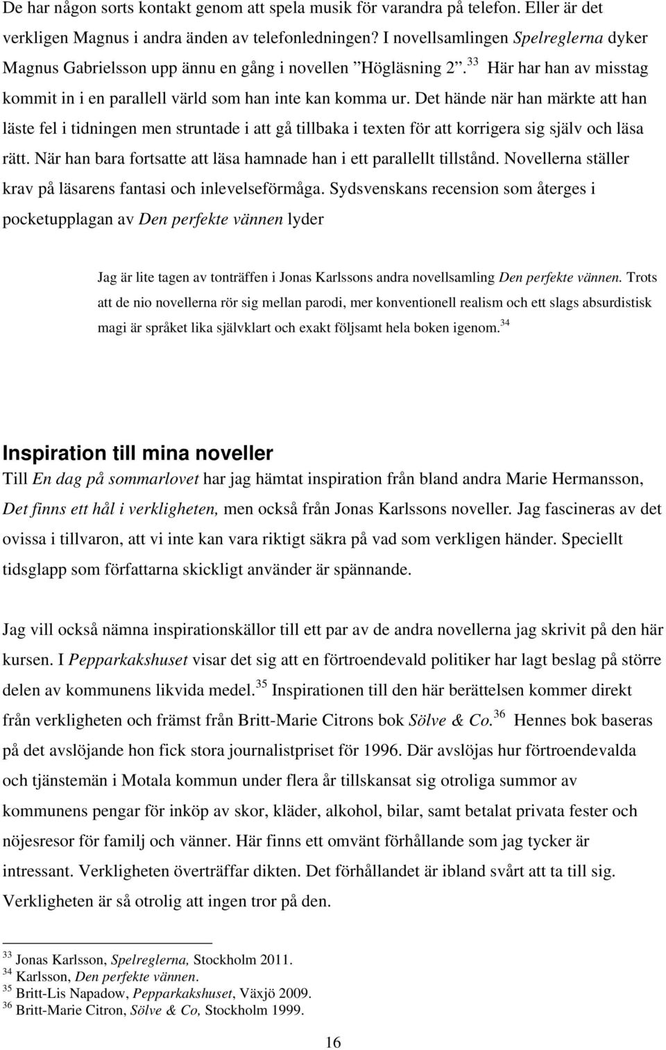 Det hände när han märkte att han läste fel i tidningen men struntade i att gå tillbaka i texten för att korrigera sig själv och läsa rätt.