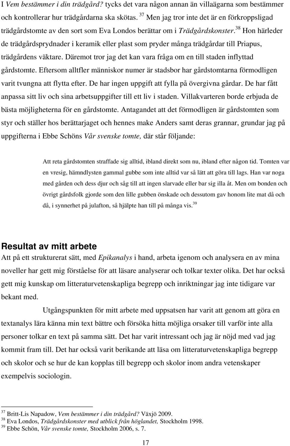 38 Hon härleder de trädgårdsprydnader i keramik eller plast som pryder många trädgårdar till Priapus, trädgårdens väktare. Däremot tror jag det kan vara fråga om en till staden inflyttad gårdstomte.