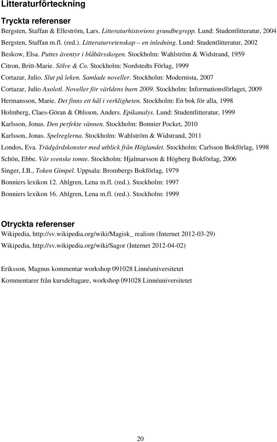 Stockholm: Nordstedts Förlag, 1999 Cortazar, Julio. Slut på leken. Samlade noveller. Stockholm: Modernista, 2007 Cortazar, Julio Axolotl. Noveller för världens barn 2009.