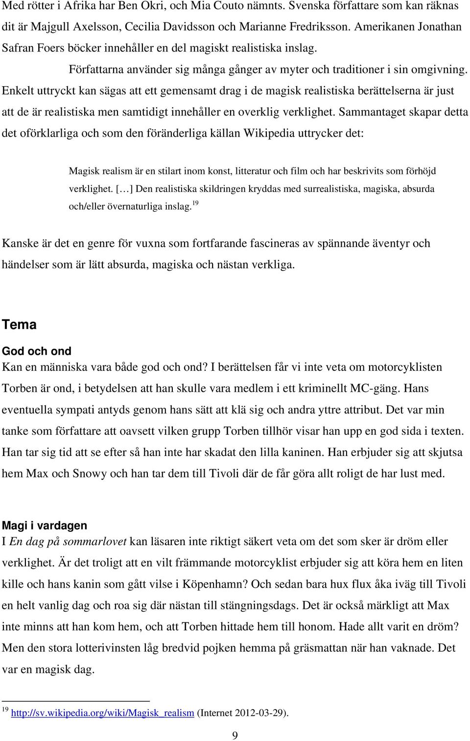 Enkelt uttryckt kan sägas att ett gemensamt drag i de magisk realistiska berättelserna är just att de är realistiska men samtidigt innehåller en overklig verklighet.