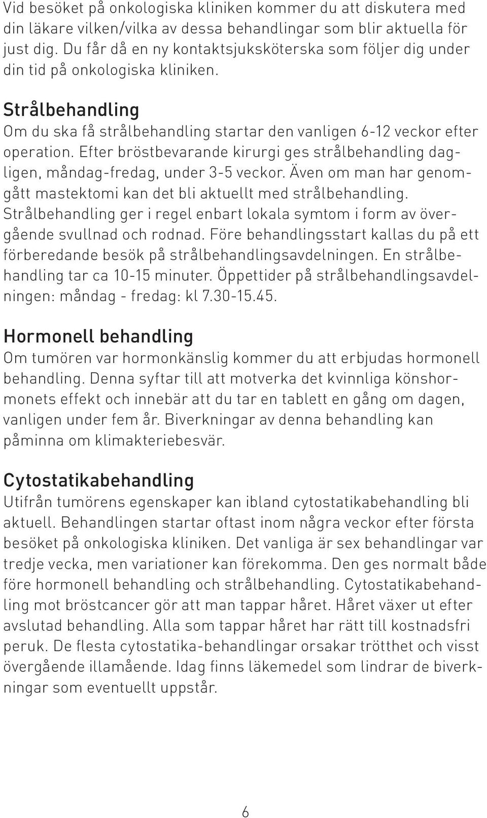 Efter bröstbevarande kirurgi ges strålbehandling dagligen, måndag-fredag, under 3-5 veckor. Även om man har genomgått mastektomi kan det bli aktuellt med strålbehandling.