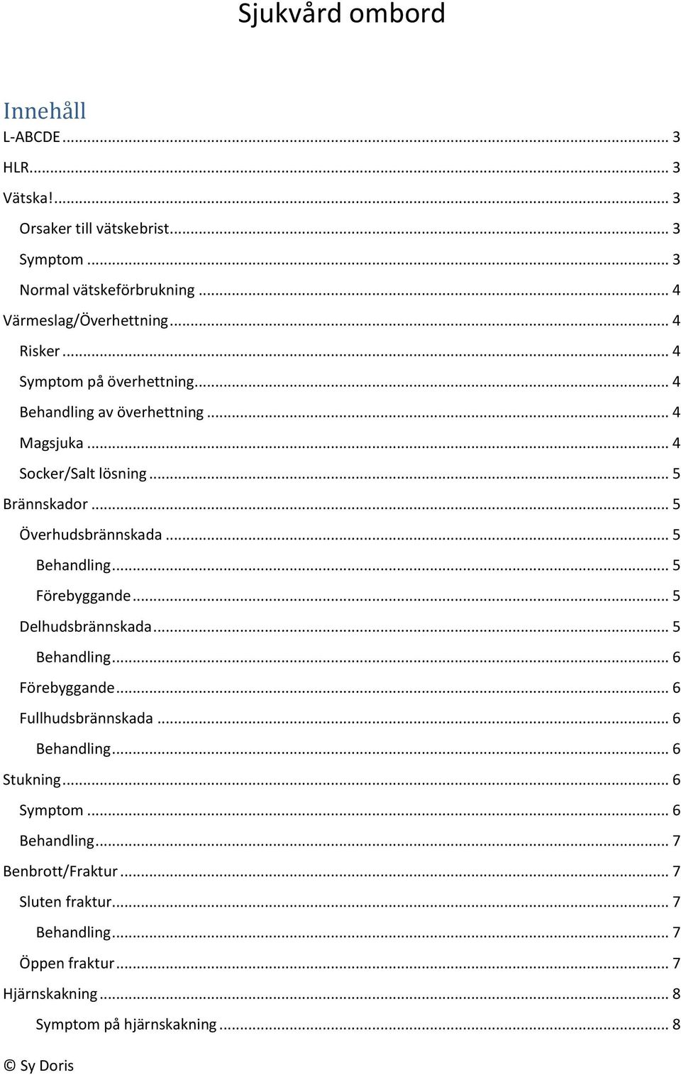 .. 5 Behandling... 5 Förebyggande... 5 Delhudsbrännskada... 5 Behandling... 6 Förebyggande... 6 Fullhudsbrännskada... 6 Behandling... 6 Stukning.