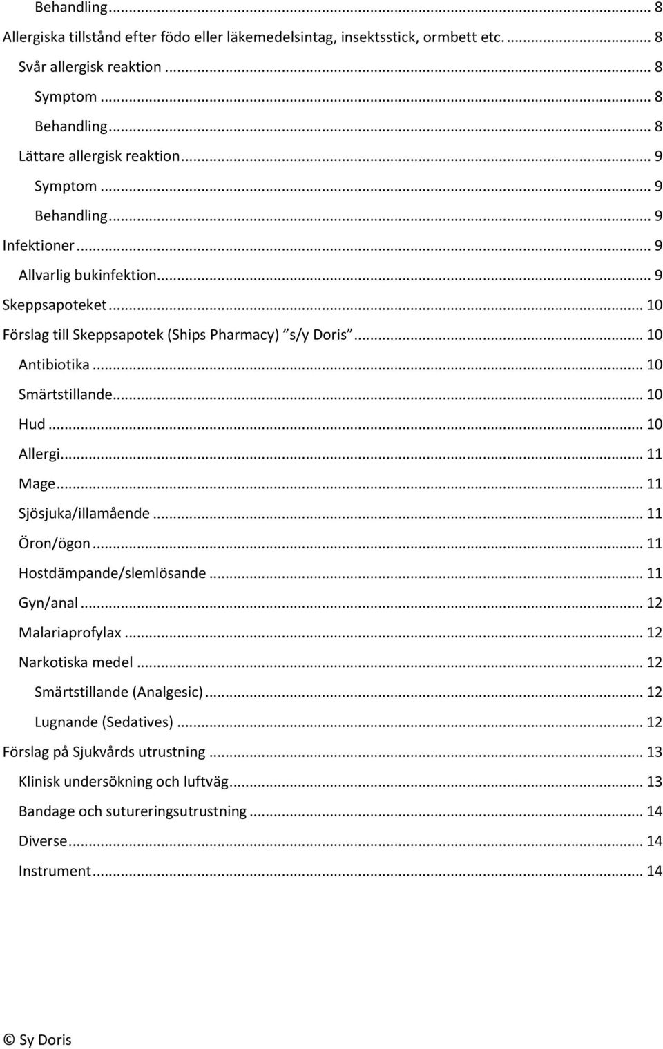 .. 10 Hud... 10 Allergi... 11 Mage... 11 Sjösjuka/illamående... 11 Öron/ögon... 11 Hostdämpande/slemlösande... 11 Gyn/anal... 12 Malariaprofylax... 12 Narkotiska medel.