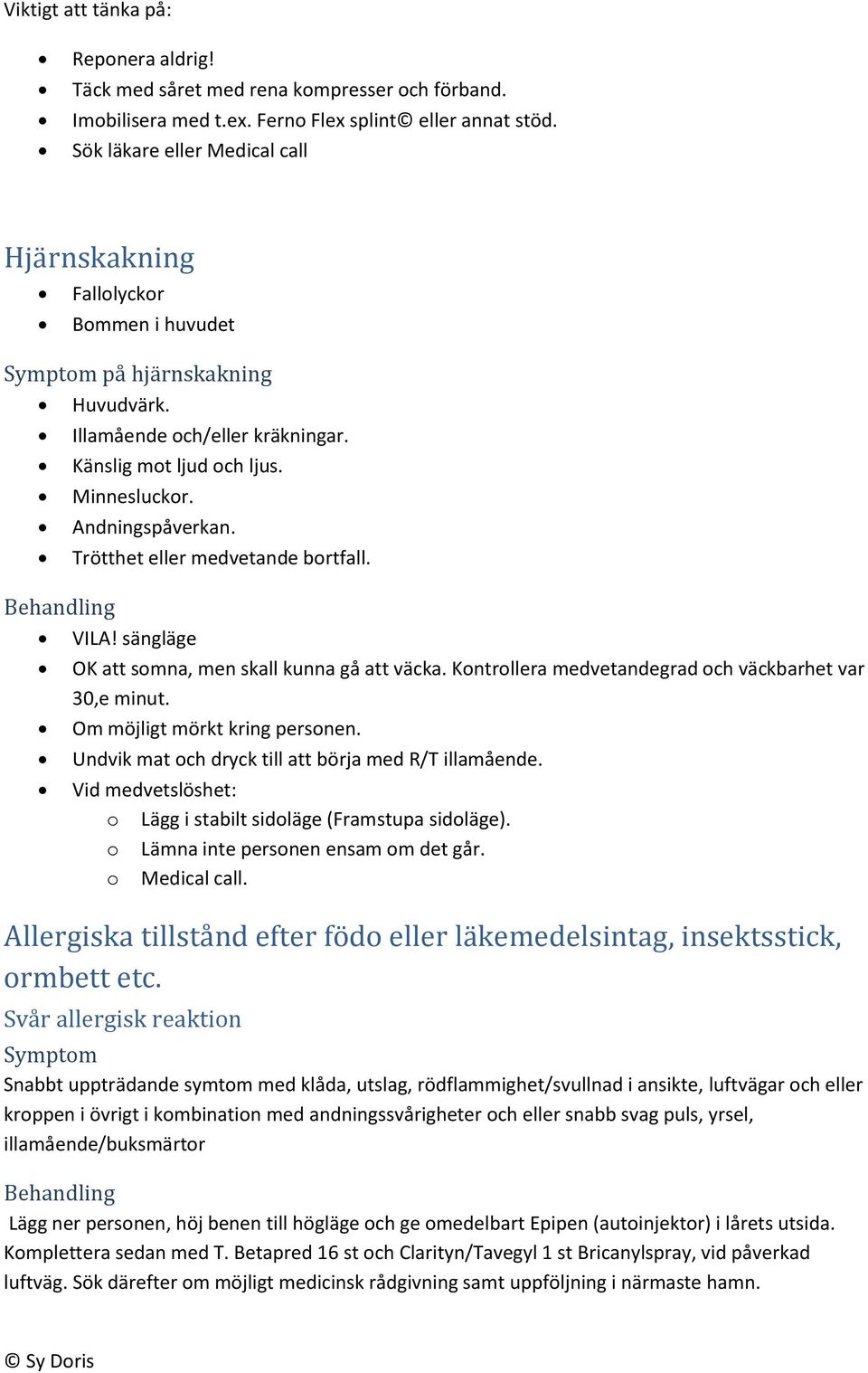 Trötthet eller medvetande bortfall. Behandling VILA! sängläge OK att somna, men skall kunna gå att väcka. Kontrollera medvetandegrad och väckbarhet var 30,e minut. Om möjligt mörkt kring personen.