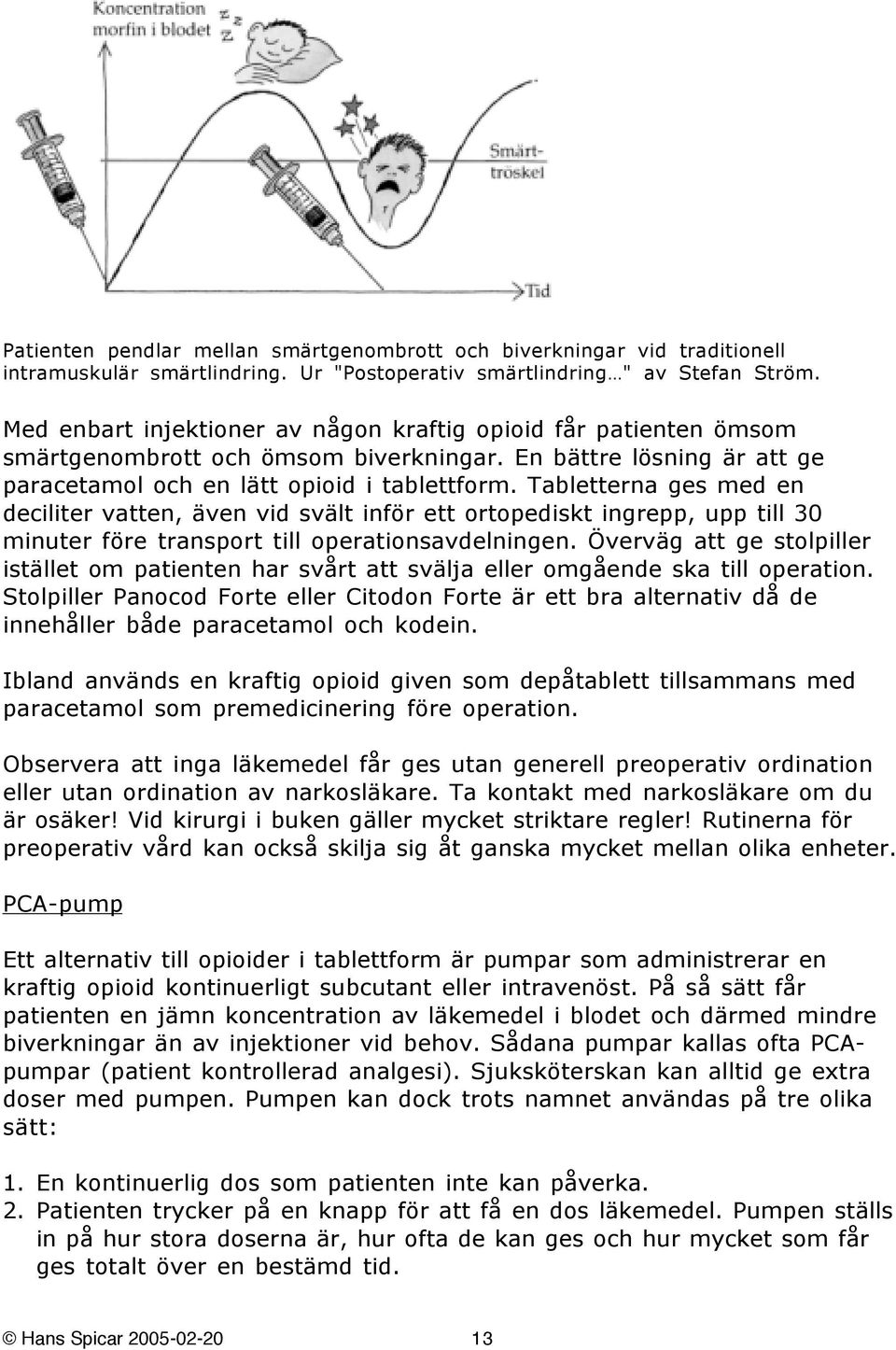 Tabletterna ges med en deciliter vatten, även vid svält inför ett ortopediskt ingrepp, upp till 30 minuter före transport till operationsavdelningen.