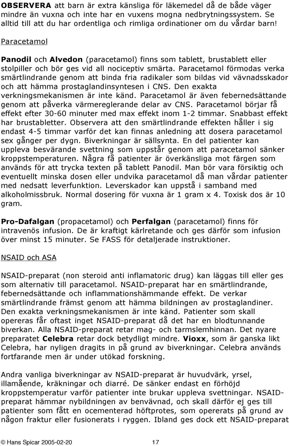 Paracetamol Panodil och Alvedon (paracetamol) finns som tablett, brustablett eller stolpiller och bör ges vid all nociceptiv smärta.