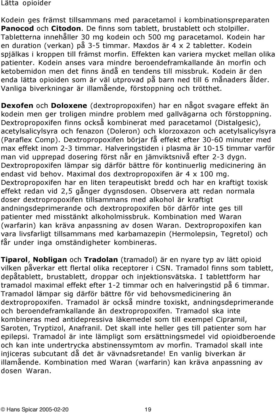 Effekten kan variera mycket mellan olika patienter. Kodein anses vara mindre beroendeframkallande än morfin och ketobemidon men det finns ändå en tendens till missbruk.