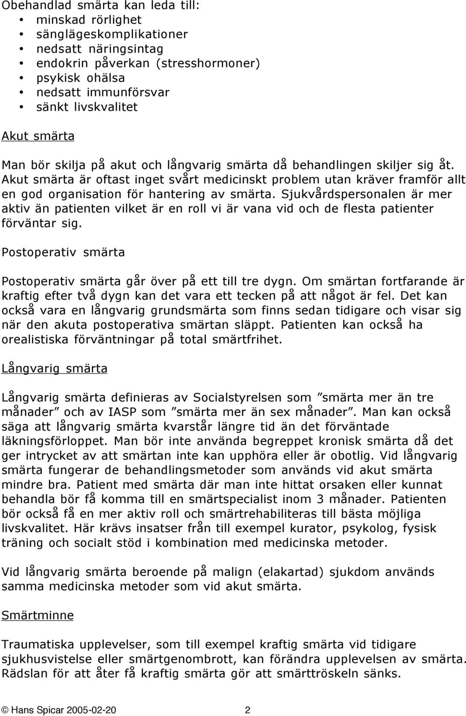 Sjukvårdspersonalen är mer aktiv än patienten vilket är en roll vi är vana vid och de flesta patienter förväntar sig. Postoperativ smärta Postoperativ smärta går över på ett till tre dygn.