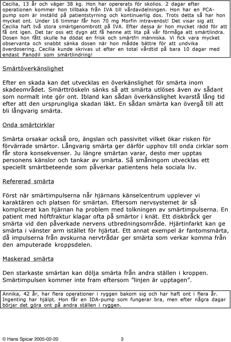 Det visar sig att Cecilia haft två stora smärtgenombrott på IVA. Efter dessa är hon mycket rädd för att få ont igen. Det tar oss ett dygn att få henne att lita på vår förmåga att smärtlindra.