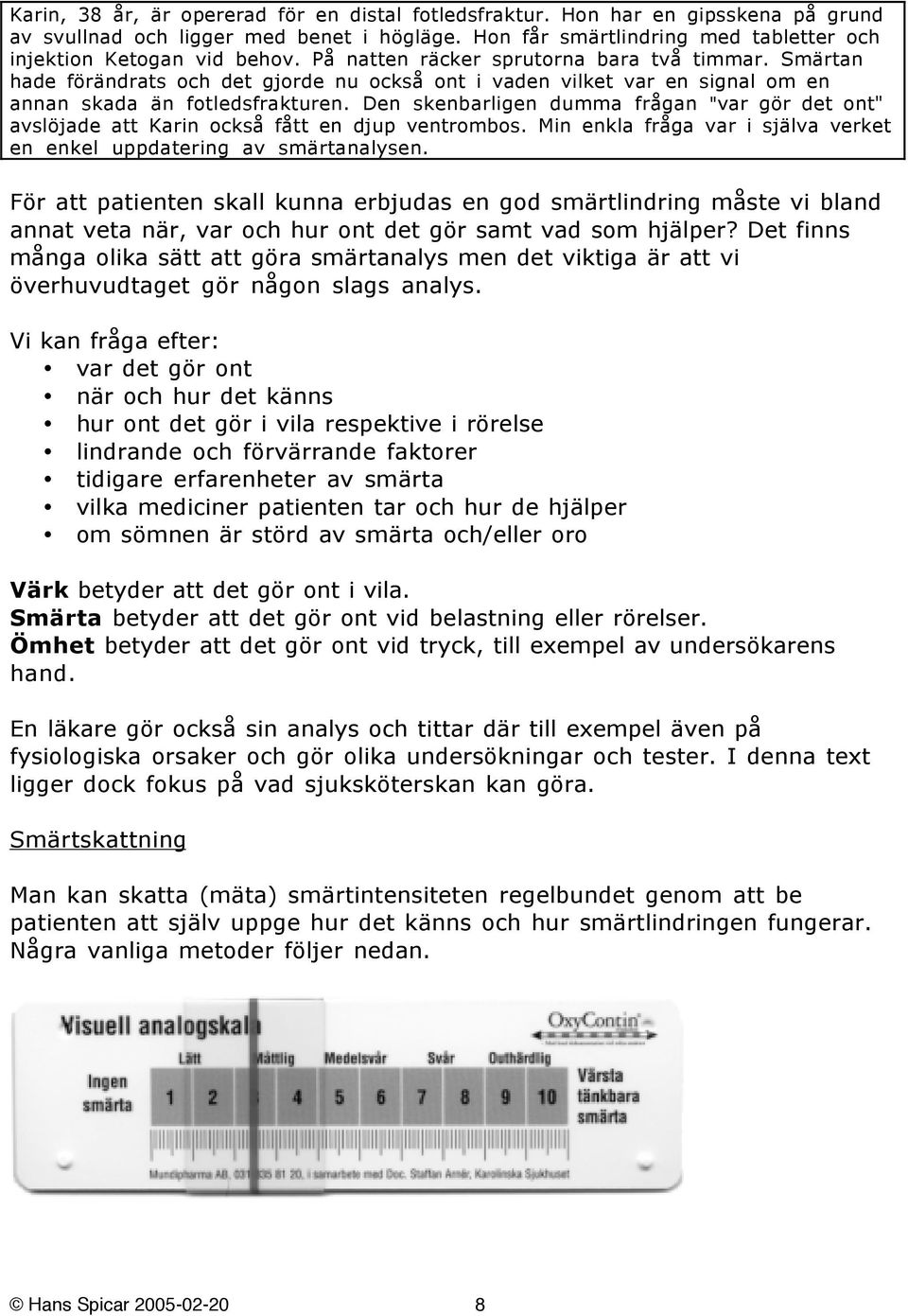 Den skenbarligen dumma frågan "var gör det ont" avslöjade att Karin också fått en djup ventrombos. Min enkla fråga var i själva verket en enkel uppdatering av smärtanalysen.