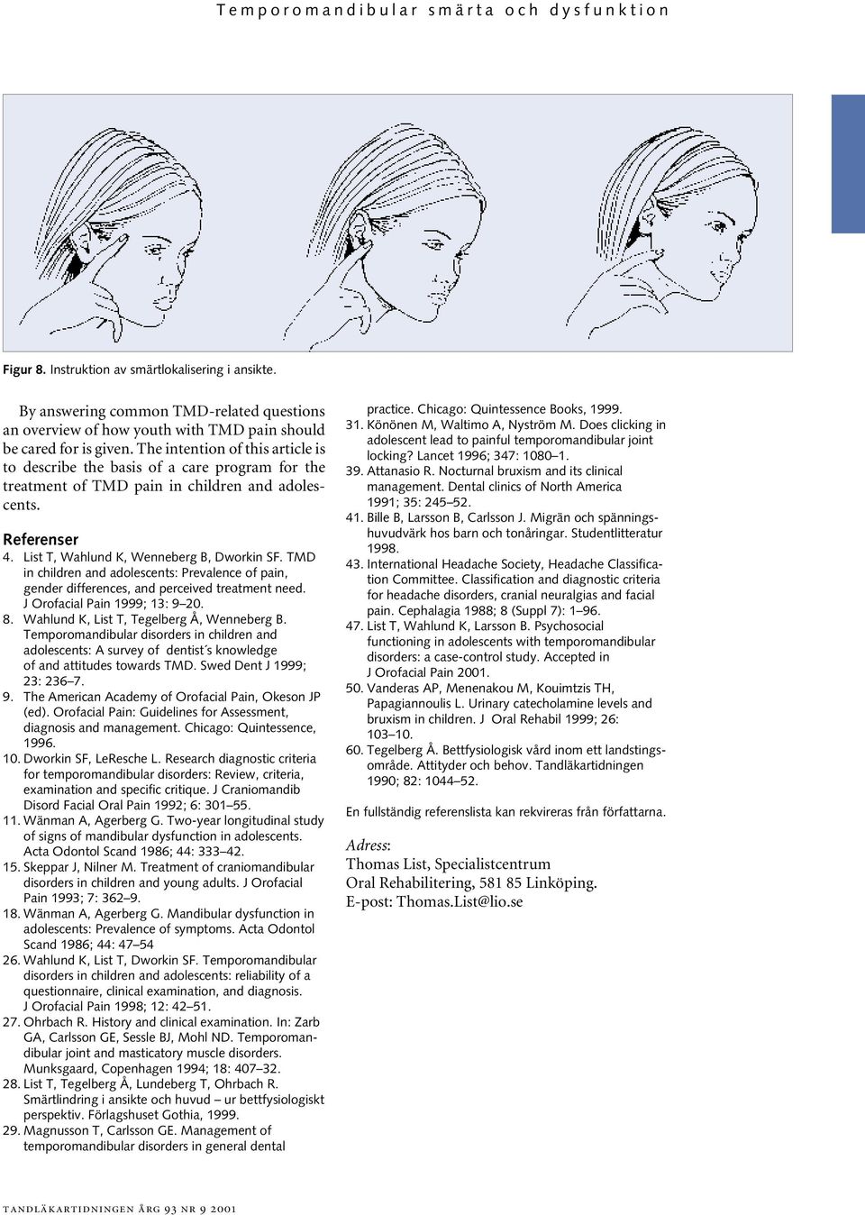 The intention of this article is to describe the basis of a care program for the treatment of TMD pain in children and adolescents. Referenser 4. List T, Wahlund K, Wenneberg B, Dworkin SF.