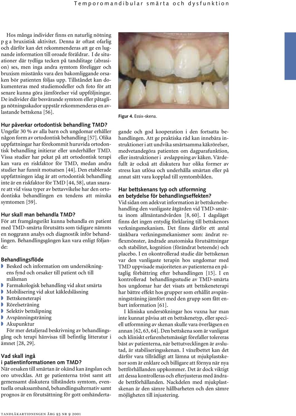 I de situationer där tydliga tecken på tandslitage (abrasion) ses, men inga andra symtom föreligger och bruxism misstänks vara den bakomliggande orsaken bör patienten följas upp.