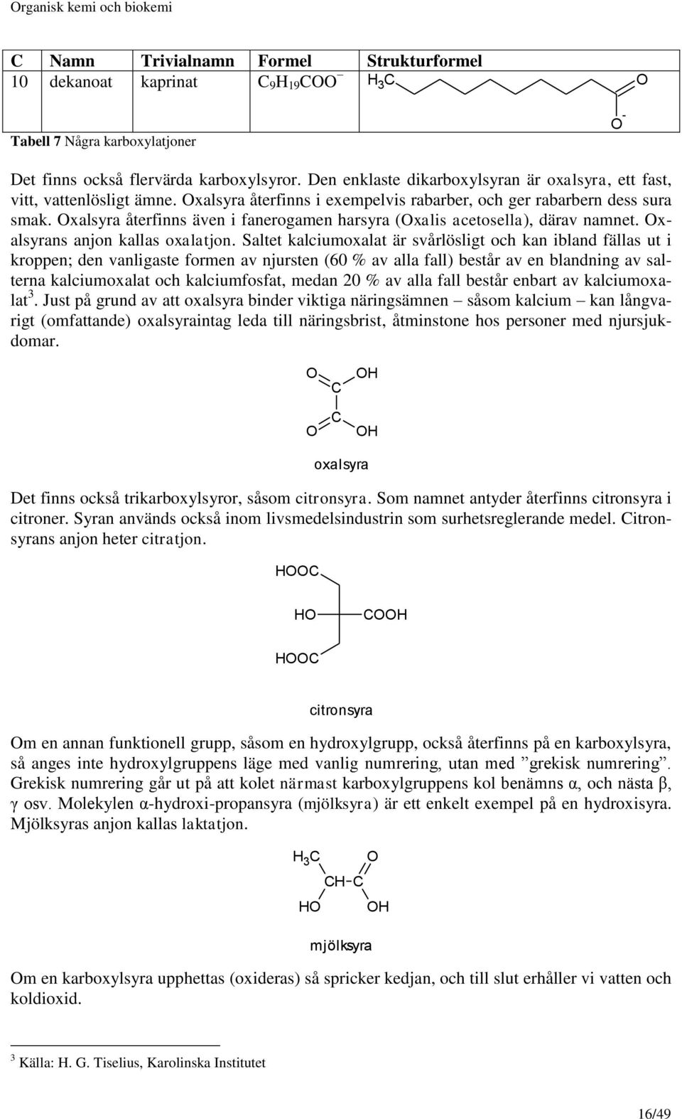 xalsyra återfinns även i fanerogamen harsyra (xalis acetosella), därav namnet. xalsyrans anjon kallas oxalatjon.