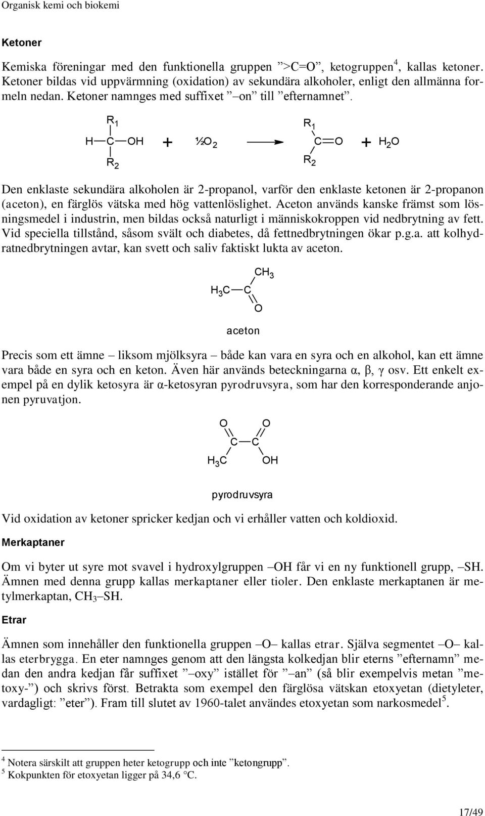 R 1 + ½ 2 + 2 R 2 R 2 Den enklaste sekundära alkoholen är 2-propanol, varför den enklaste ketonen är 2-propanon (aceton), en färglös vätska med hög vattenlöslighet.