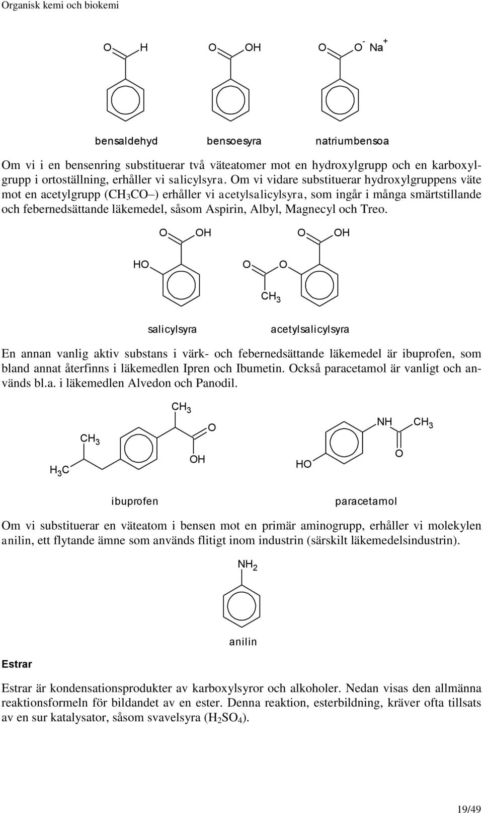 m vi vidare substituerar hydroxylgruppens väte mot en acetylgrupp ( 3 ) erhåller vi acetylsalicylsyra, som ingår i många smärtstillande och febernedsättande läkemedel, såsom Aspirin, Albyl, Magnecyl