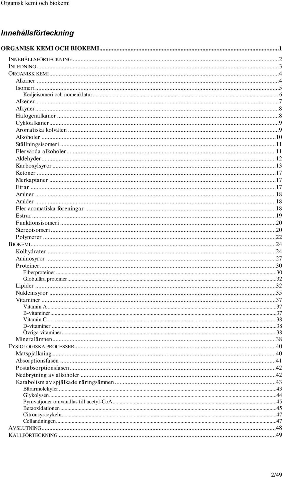 .. 17 Etrar... 17 Aminer... 18 Amider... 18 Fler aromatiska föreningar... 18 Estrar... 19 Funktionsisomeri... 20 Stereoisomeri... 20 Polymerer... 22 BIKEMI... 24 Kolhydrater... 24 Aminosyror.