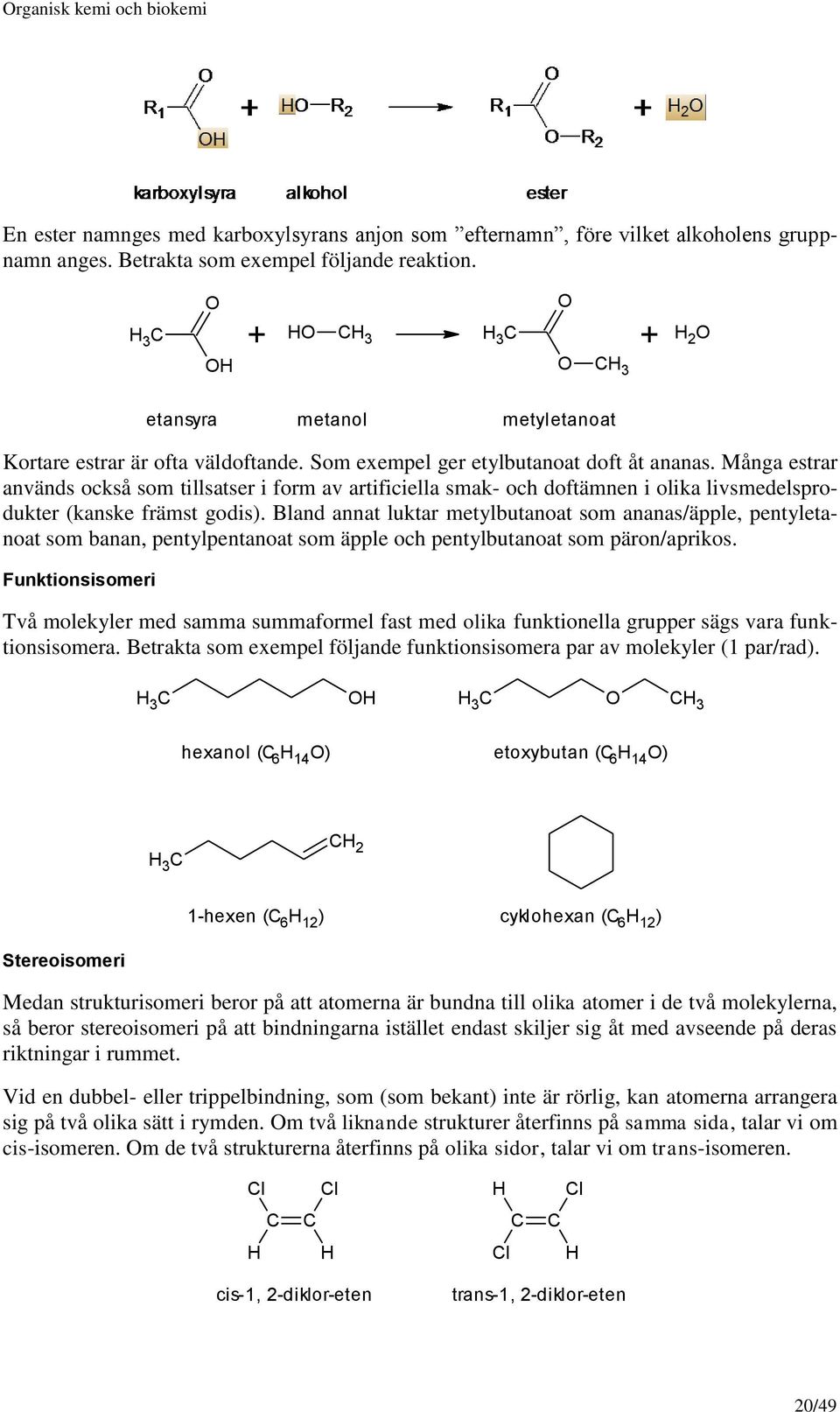 Många estrar används också som tillsatser i form av artificiella smak- och doftämnen i olika livsmedelsprodukter (kanske främst godis).