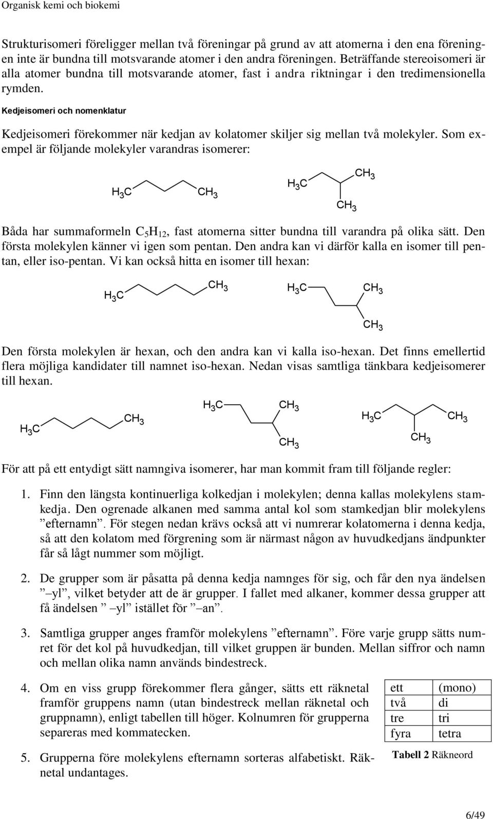 Kedjeisomeri och nomenklatur Kedjeisomeri förekommer när kedjan av kolatomer skiljer sig mellan två molekyler.