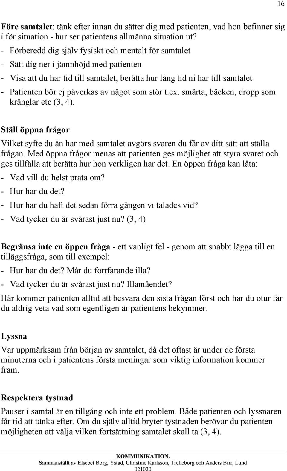 påverkas av något som stör t.ex. smärta, bäcken, dropp som krånglar etc (3, 4). Ställ öppna frågor Vilket syfte du än har med samtalet avgörs svaren du får av ditt sätt att ställa frågan.