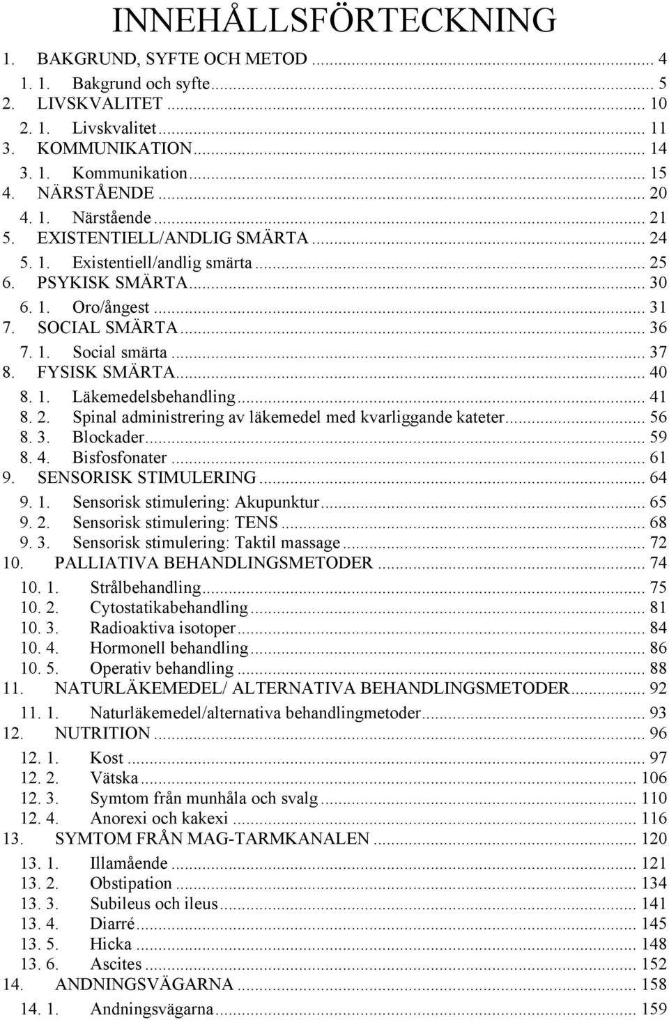 FYSISK SMÄRTA... 40 8. 1. Läkemedelsbehandling... 41 8. 2. Spinal administrering av läkemedel med kvarliggande kateter... 56 8. 3. Blockader... 59 8. 4. Bisfosfonater... 61 9. SENSORISK STIMULERING.