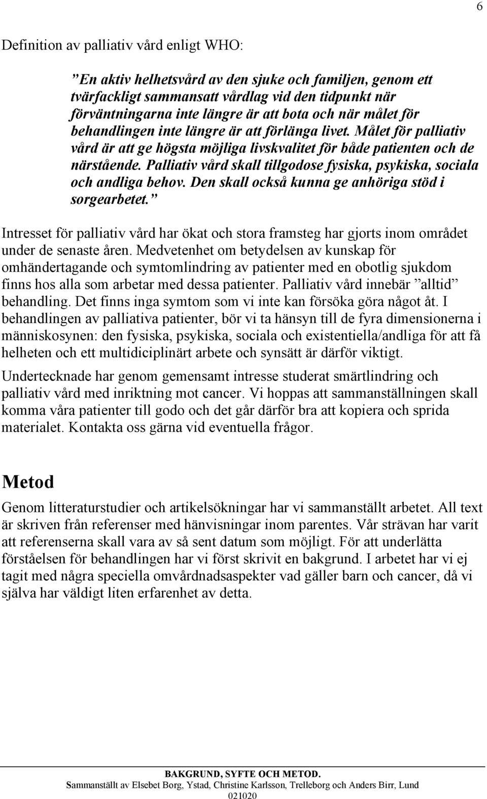 Palliativ vård skall tillgodose fysiska, psykiska, sociala och andliga behov. Den skall också kunna ge anhöriga stöd i sorgearbetet.