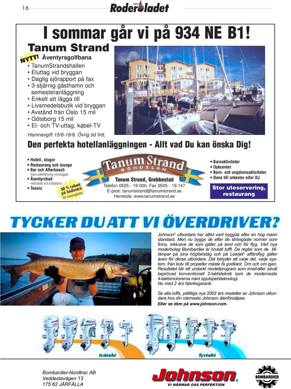 Oslo 15 mil Göteborg 15 mil El- och TV-uttag, kabel-tv NYTT! Hamnavgift 15/6-18/8. Övrig tid fritt. Den perfekta hotellanläggningen - Allt vad Du kan önska Dig!