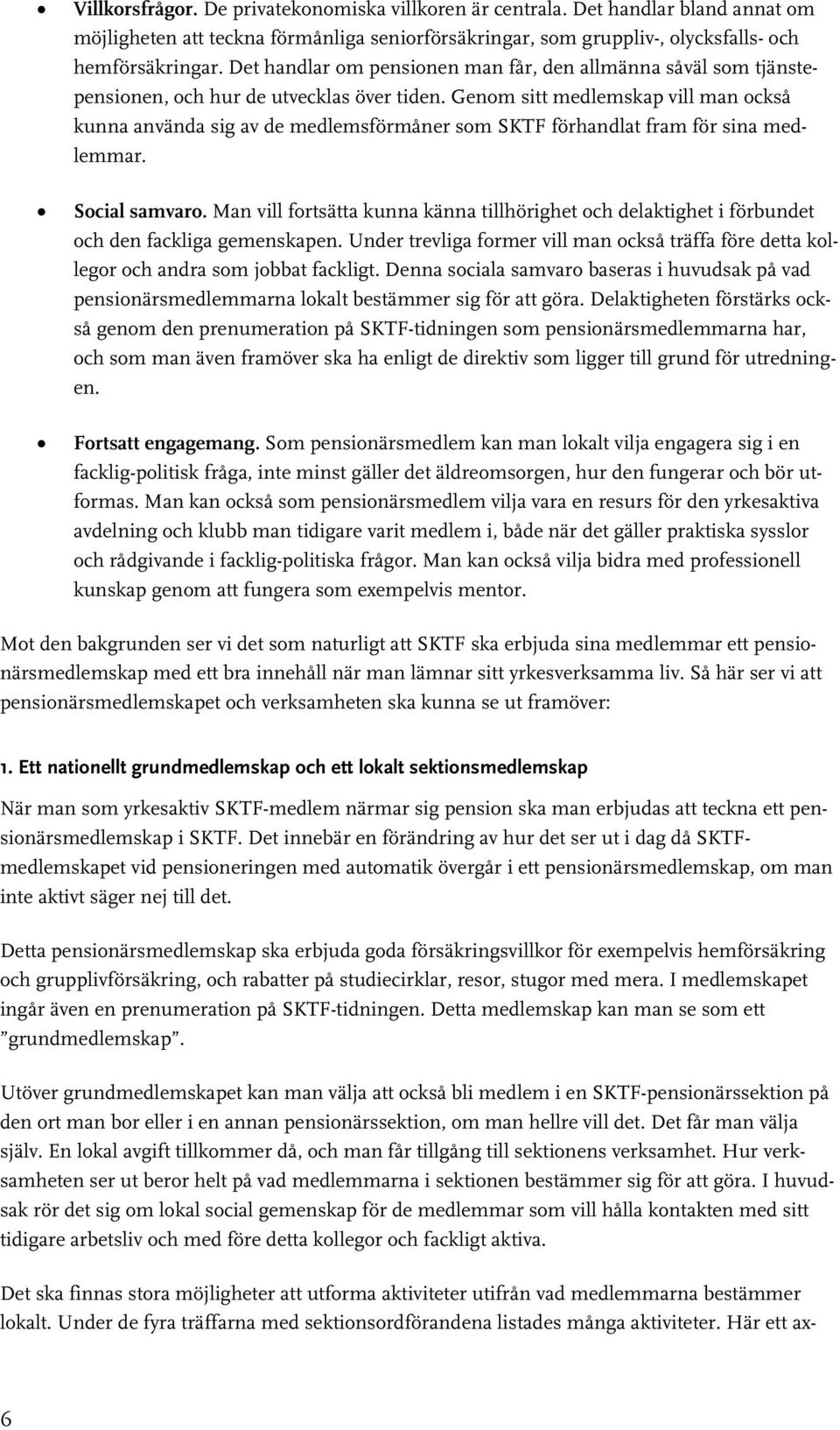 Genom sitt medlemskap vill man också kunna använda sig av de medlemsförmåner som SKTF förhandlat fram för sina medlemmar. Social samvaro.