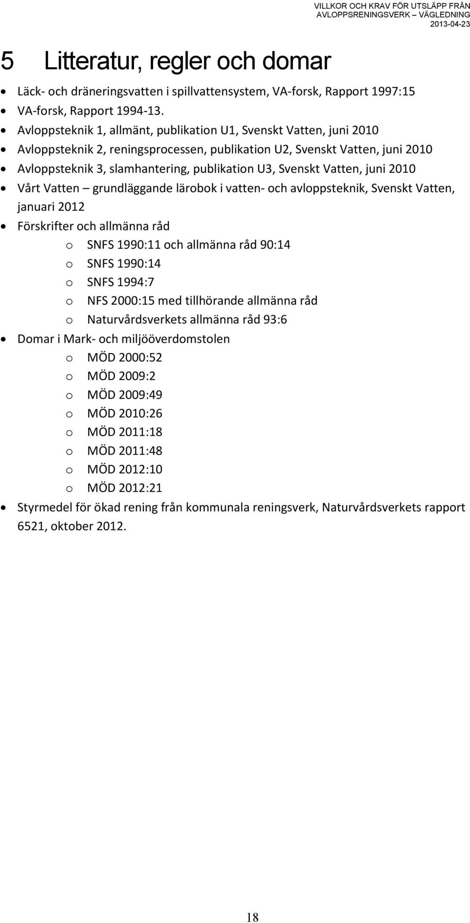 Svenskt Vatten, juni 2010 Vårt Vatten grundläggande lärobok i vatten- och avloppsteknik, Svenskt Vatten, januari 2012 Förskrifter och allmänna råd o SNFS 1990:11 och allmänna råd 90:14 o SNFS 1990:14