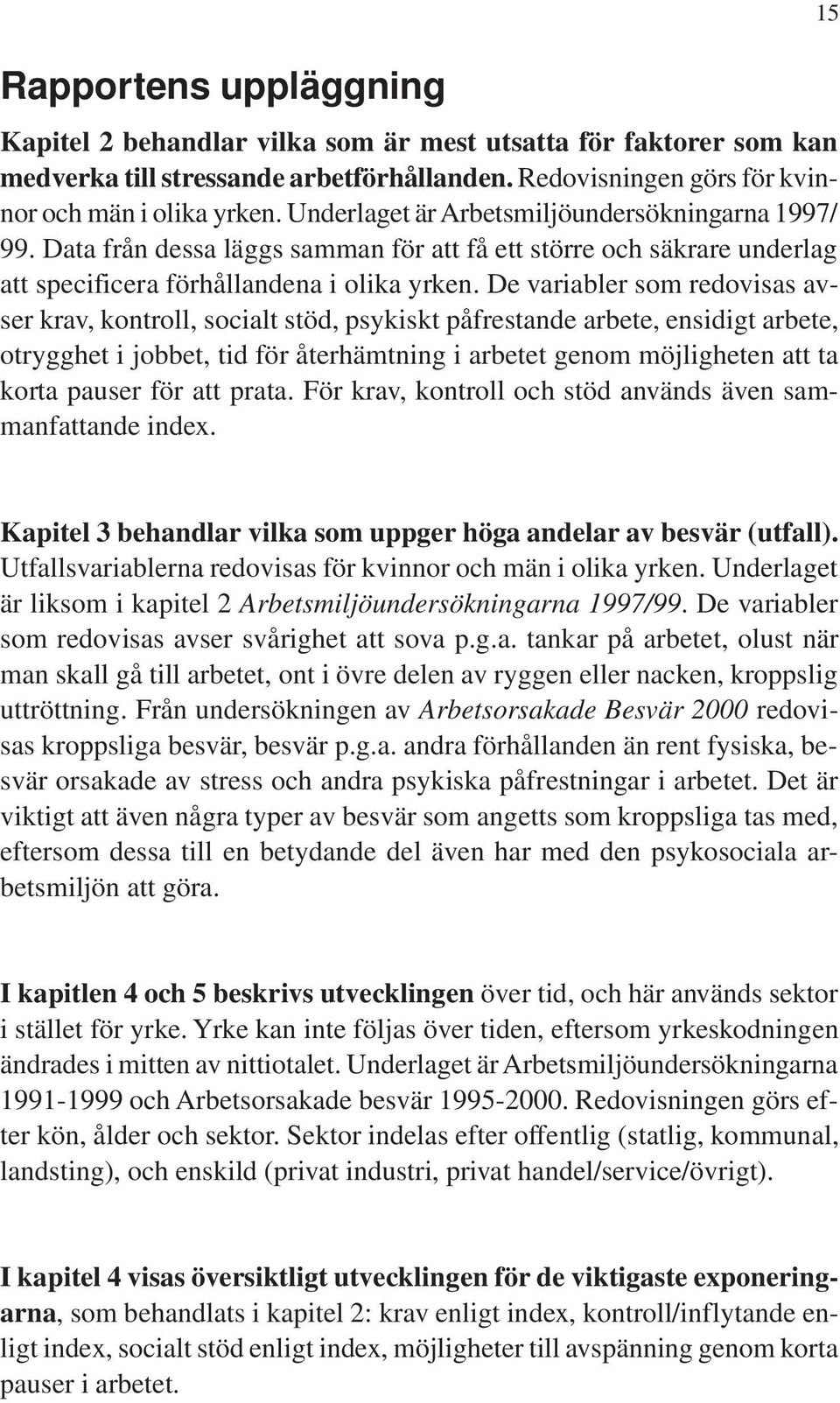 De variabler som redovisas avser krav, kontroll, socialt stöd, psykiskt påfrestande arbete, ensidigt arbete, otrygghet i jobbet, tid för återhämtning i arbetet genom möjligheten att ta korta pauser