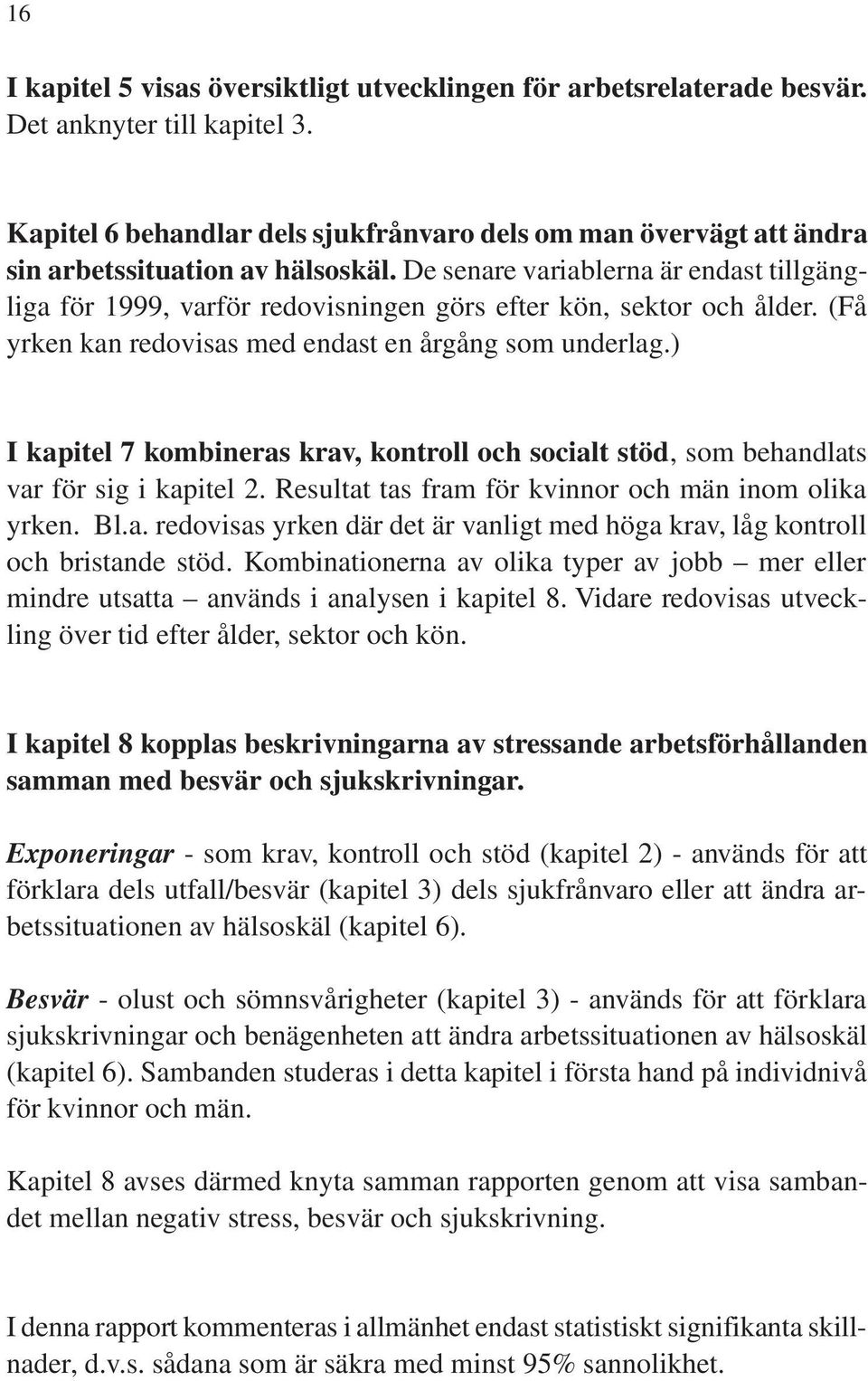 De senare variablerna är endast tillgängliga för 1999, varför redovisningen görs efter kön, sektor och ålder. (Få yrken kan redovisas med endast en årgång som underlag.