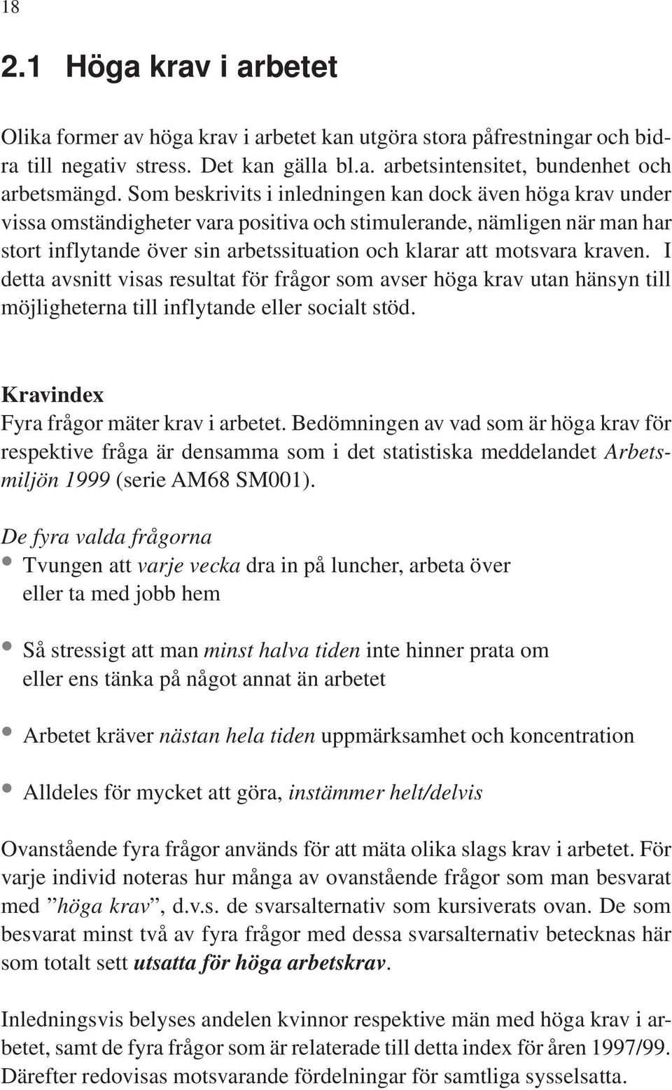 kraven. I detta avsnitt visas resultat för frågor som avser höga krav utan hänsyn till möjligheterna till inflytande eller socialt stöd. Kravindex Fyra frågor mäter krav i arbetet.