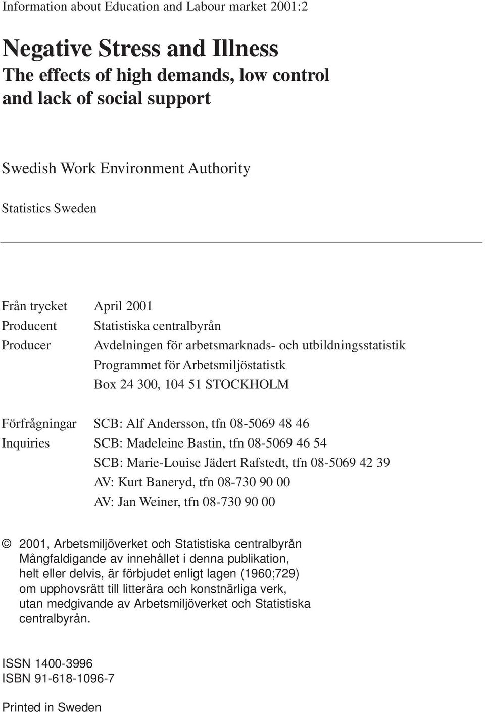 Förfrågningar SCB: Alf Andersson, tfn 08-5069 48 46 Inquiries SCB: Madeleine Bastin, tfn 08-5069 46 54 SCB: Marie-Louise Jädert Rafstedt, tfn 08-5069 42 39 AV: Kurt Baneryd, tfn 08-730 90 00 AV: Jan