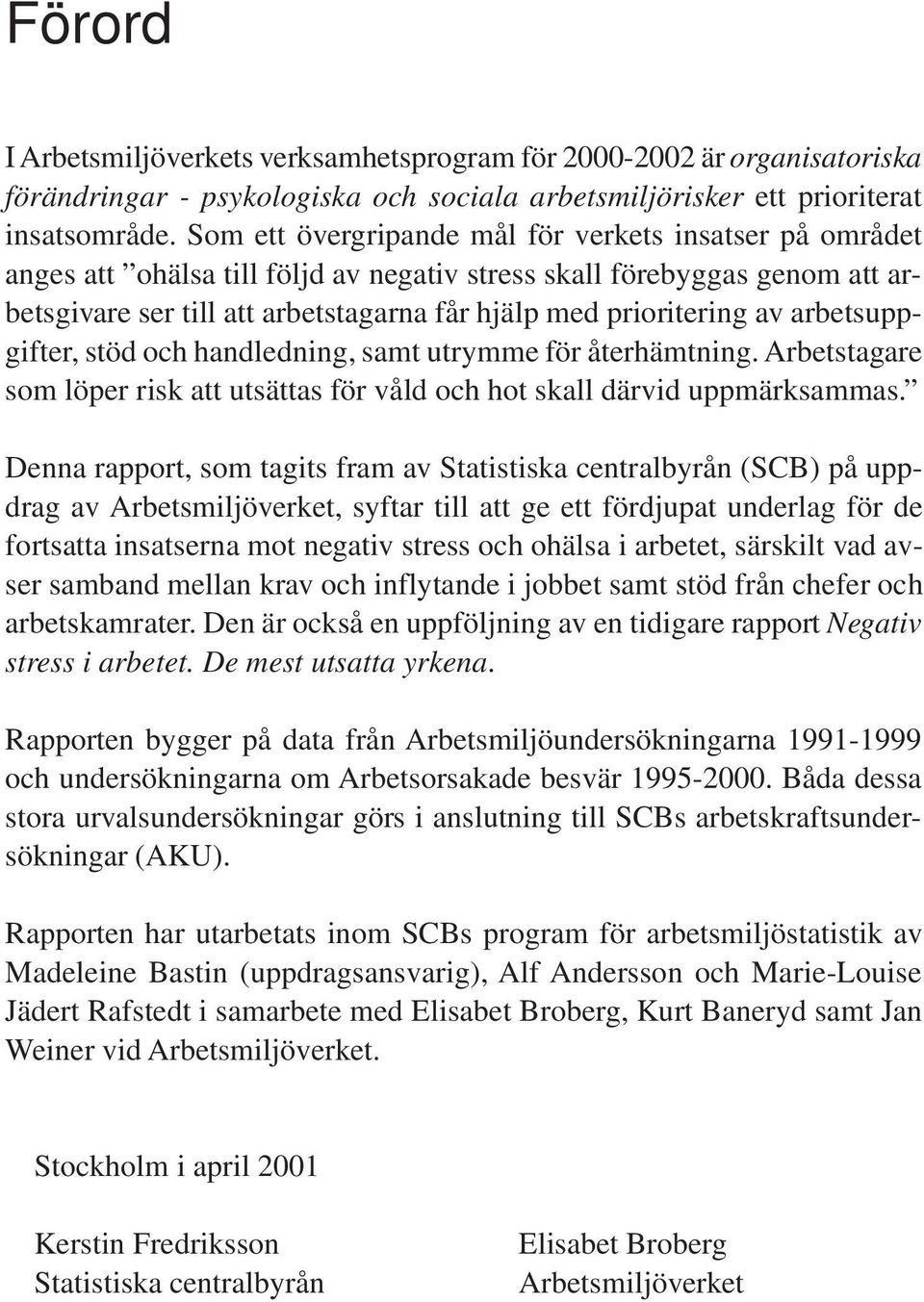 arbetsuppgifter, stöd och handledning, samt utrymme för återhämtning. Arbetstagare som löper risk att utsättas för våld och hot skall därvid uppmärksammas.