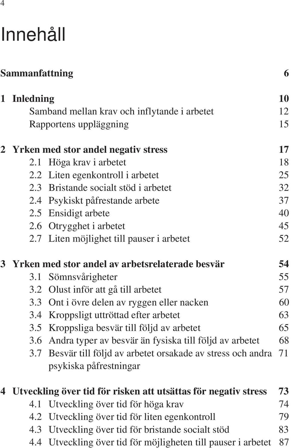 7 Liten möjlighet till pauser i arbetet 52 3 Yrken med stor andel av arbetsrelaterade besvär 54 3.1 Sömnsvårigheter 55 3.2 Olust inför att gå till arbetet 57 3.