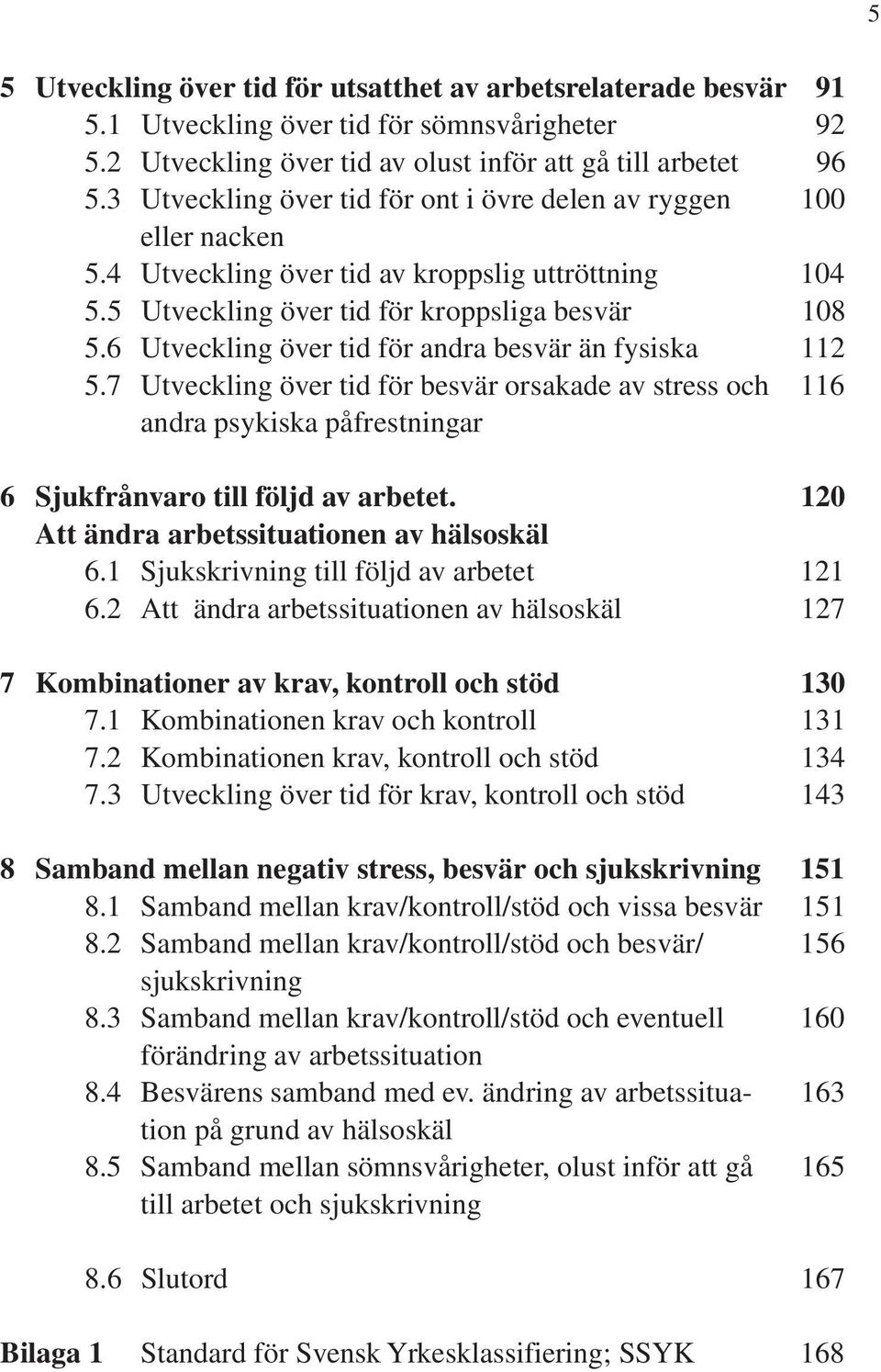 6 Utveckling över tid för andra besvär än fysiska 112 5.7 Utveckling över tid för besvär orsakade av stress och 116 andra psykiska påfrestningar 6 Sjukfrånvaro till följd av arbetet.