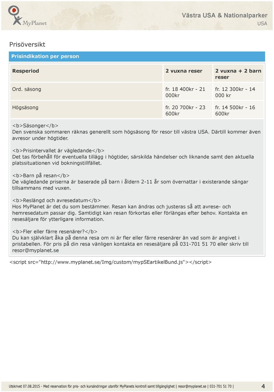 <b>prisintervallet är vägledande</b> Det tas förbehåll för eventuella tillägg i högtider, särskilda händelser och liknande samt den aktuella platssituationen vid bokningstillfället.